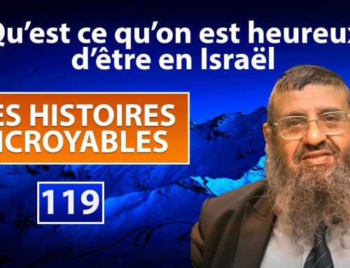 DES HISTOIRES INCROYABLES 119 – Qu’est ce qu’on est heureux d’être en Israël – Rav Itshak Attali