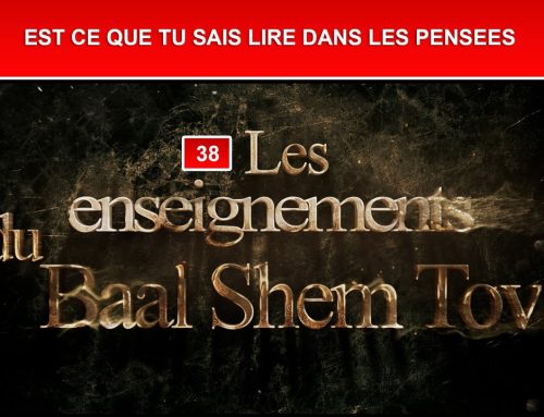 Les enseignements du Baal Shem Tov 38 – EST CE QUE TU SAIS LIRE DANS LES PENSEES ?